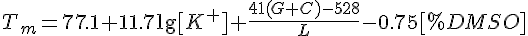 tex:T_{m}=77.1+11.7\lg[K^{+}]+{\frac  {41(G+C)-528}{L}}-0.75[\%DMSO]